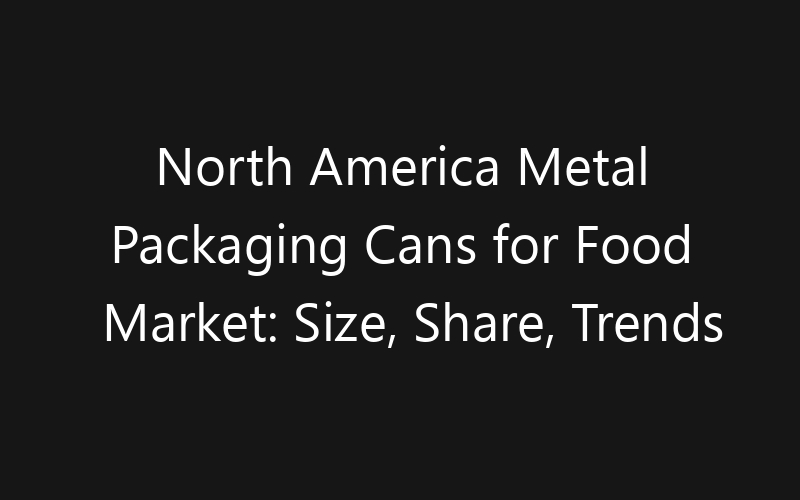 North America Metal Packaging Cans for Food Market: Size, Share, Trends And Forecast 2035