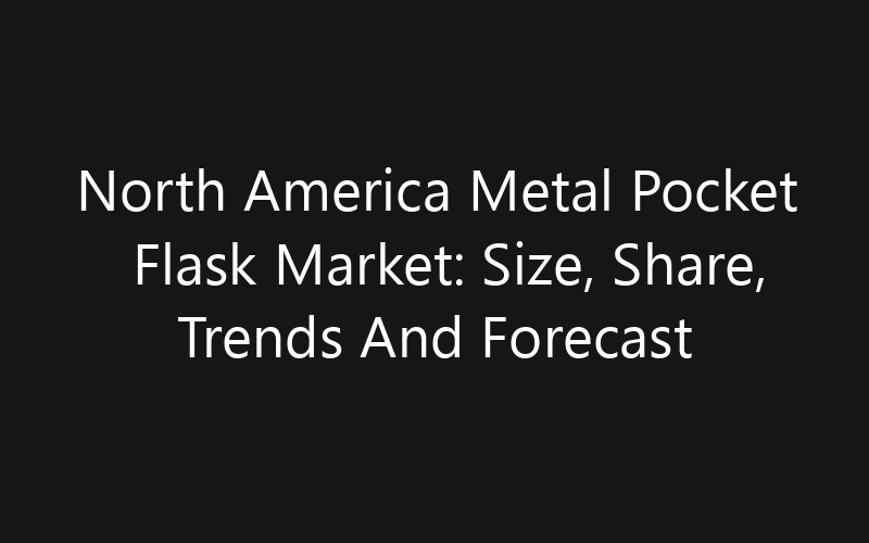 North America Metal Pocket Flask Market: Size, Share, Trends And Forecast 2035