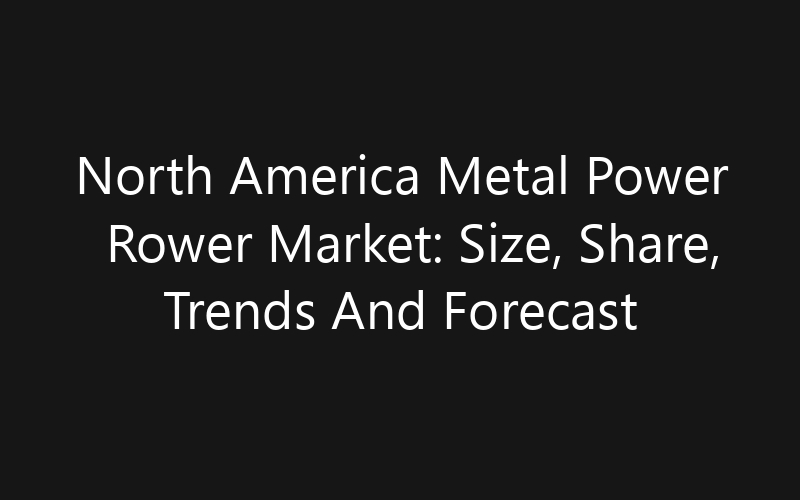 North America Metal Power Rower Market: Size, Share, Trends And Forecast 2035