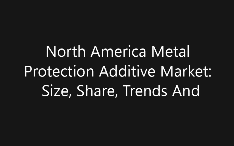 North America Metal Protection Additive Market: Size, Share, Trends And Forecast 2035