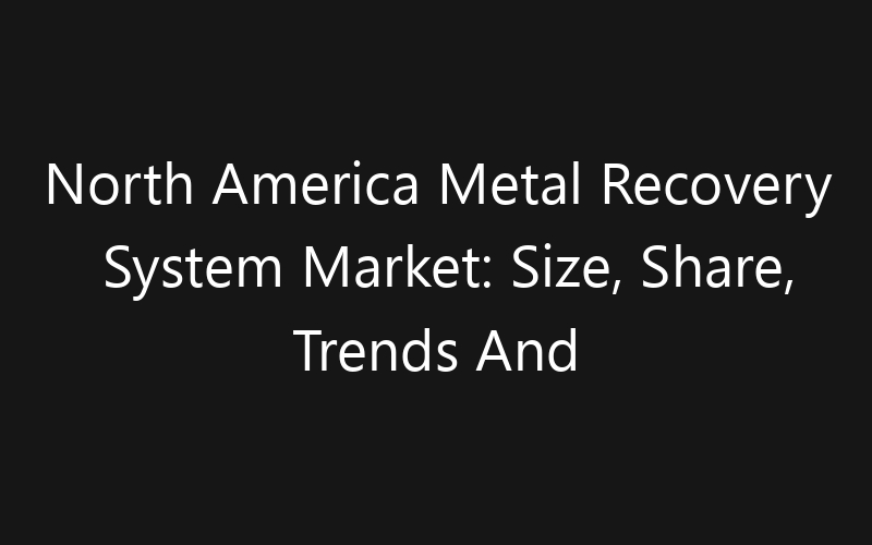 North America Metal Recovery System Market: Size, Share, Trends And Forecast 2035