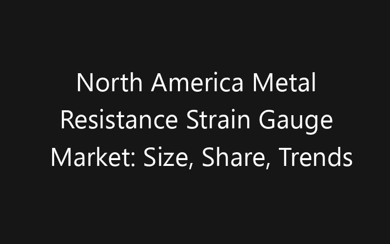 North America Metal Resistance Strain Gauge Market: Size, Share, Trends And Forecast 2035