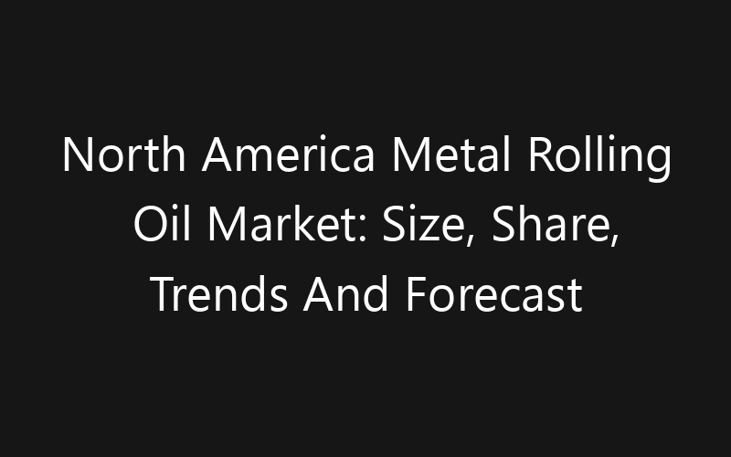 North America Metal Rolling Oil Market: Size, Share, Trends And Forecast 2035