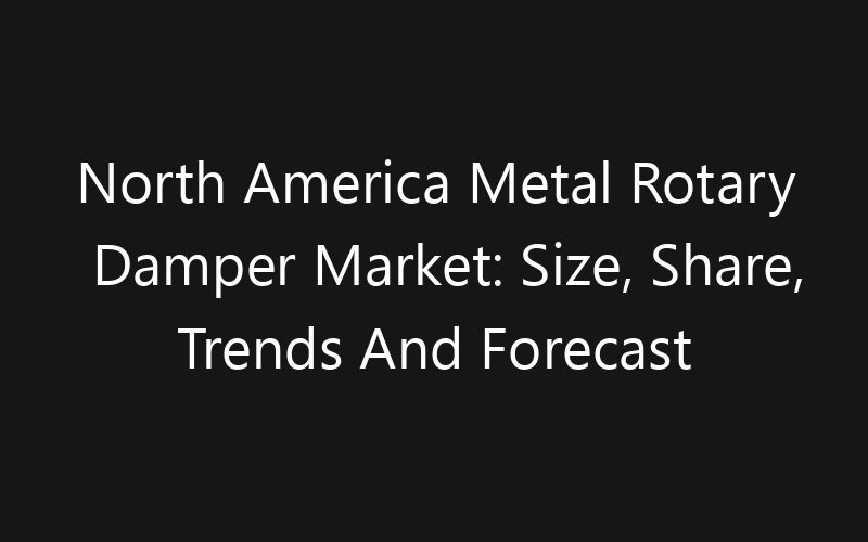 North America Metal Rotary Damper Market: Size, Share, Trends And Forecast 2035