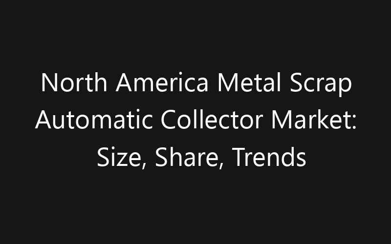 North America Metal Scrap Automatic Collector Market: Size, Share, Trends And Forecast 2035
