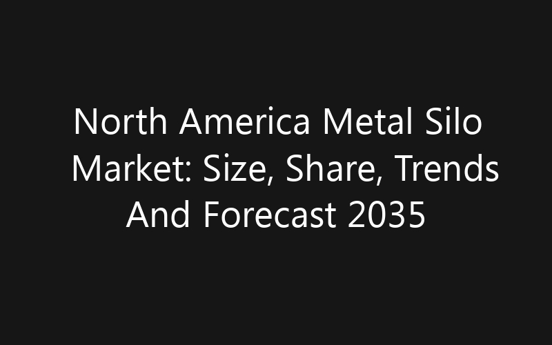 North America Metal Silo Market: Size, Share, Trends And Forecast 2035