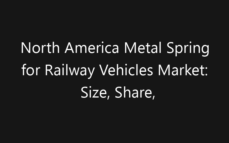 North America Metal Spring for Railway Vehicles Market: Size, Share, Trends And Forecast 2035