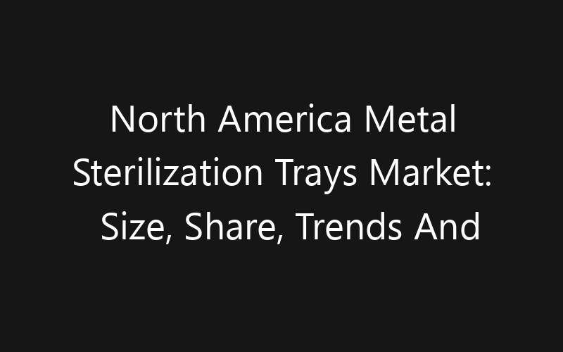 North America Metal Sterilization Trays Market: Size, Share, Trends And Forecast 2035
