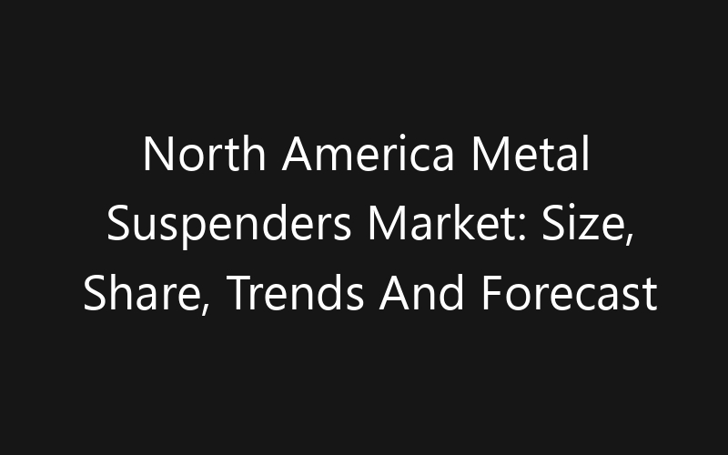 North America Metal Suspenders Market: Size, Share, Trends And Forecast 2035