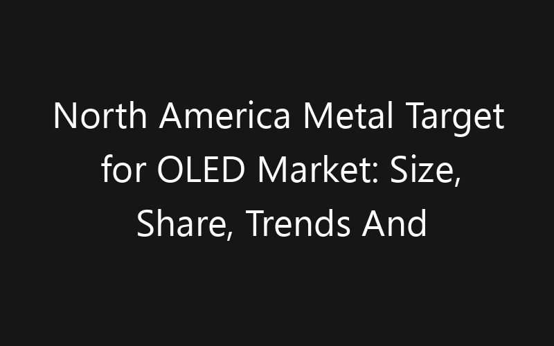 North America Metal Target for OLED Market: Size, Share, Trends And Forecast 2035
