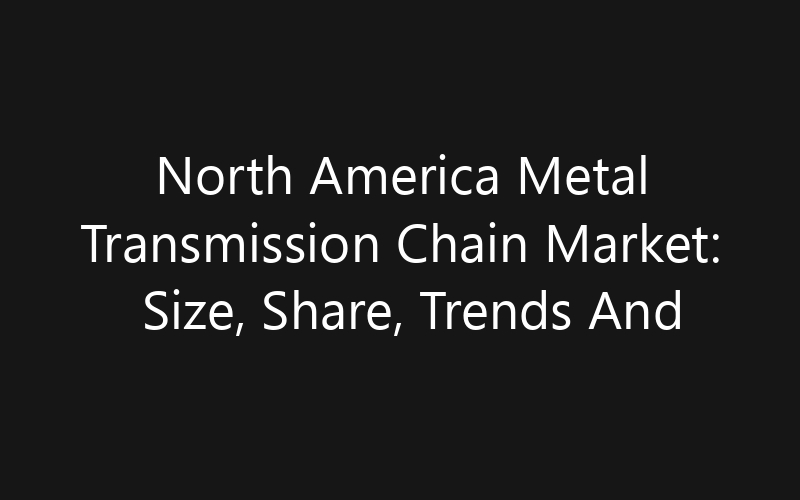 North America Metal Transmission Chain Market: Size, Share, Trends And Forecast 2035