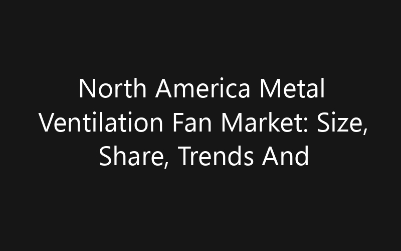 North America Metal Ventilation Fan Market: Size, Share, Trends And Forecast 2035