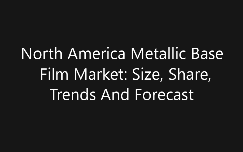 North America Metallic Base Film Market: Size, Share, Trends And Forecast 2035