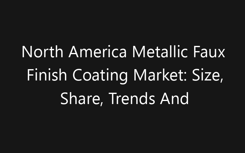 North America Metallic Faux Finish Coating Market: Size, Share, Trends And Forecast 2035