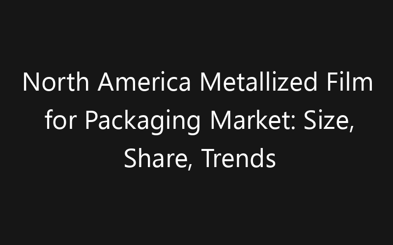 North America Metallized Film for Packaging Market: Size, Share, Trends And Forecast 2035