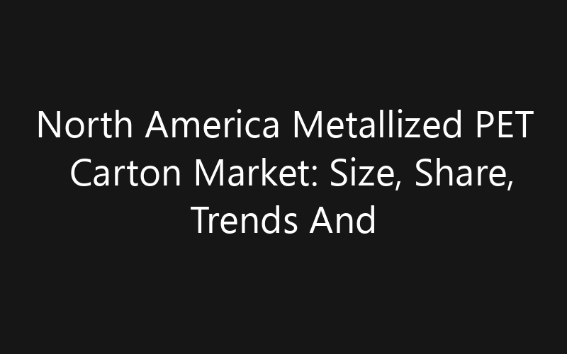 North America Metallized PET Carton Market: Size, Share, Trends And Forecast 2035