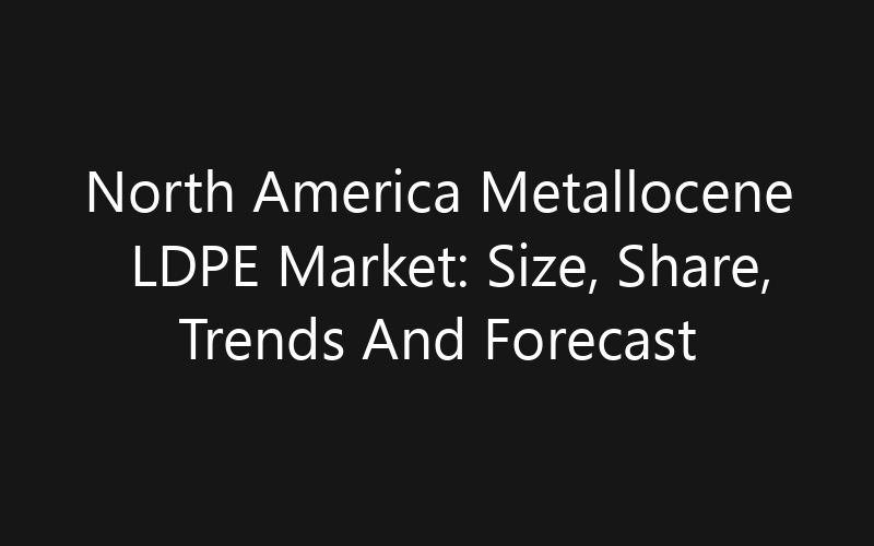 North America Metallocene LDPE Market: Size, Share, Trends And Forecast 2035