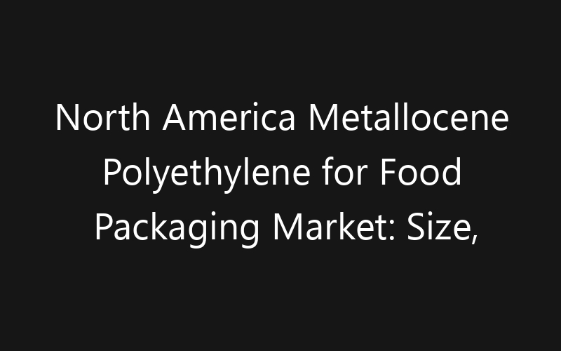 North America Metallocene Polyethylene for Food Packaging Market: Size, Share, Trends And Forecast 2035