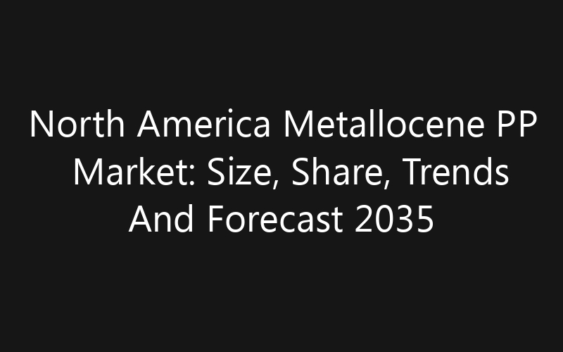 North America Metallocene PP Market: Size, Share, Trends And Forecast 2035