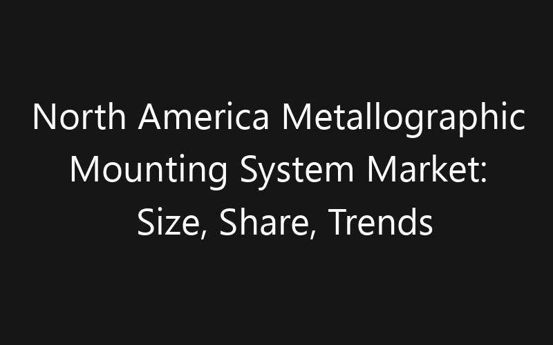 North America Metallographic Mounting System Market: Size, Share, Trends And Forecast 2035