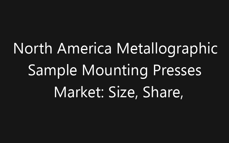 North America Metallographic Sample Mounting Presses Market: Size, Share, Trends And Forecast 2035