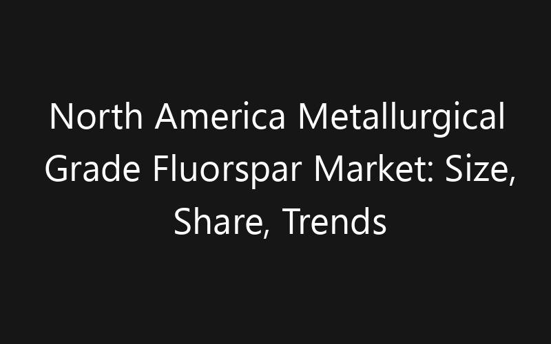 North America Metallurgical Grade Fluorspar Market: Size, Share, Trends And Forecast 2035
