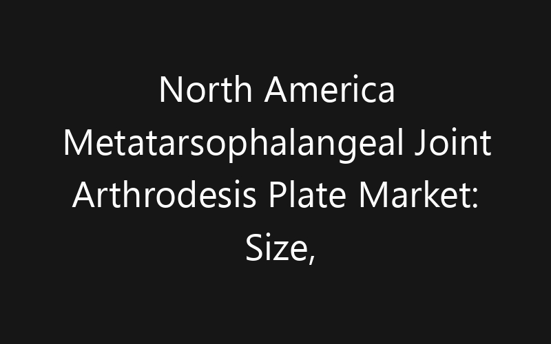 North America Metatarsophalangeal Joint Arthrodesis Plate Market: Size, Share, Trends And Forecast 2035