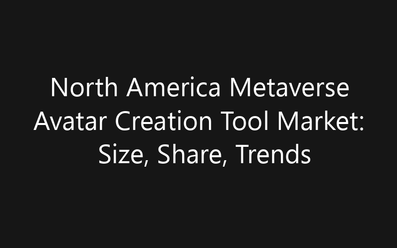 North America Metaverse Avatar Creation Tool Market: Size, Share, Trends And Forecast 2035