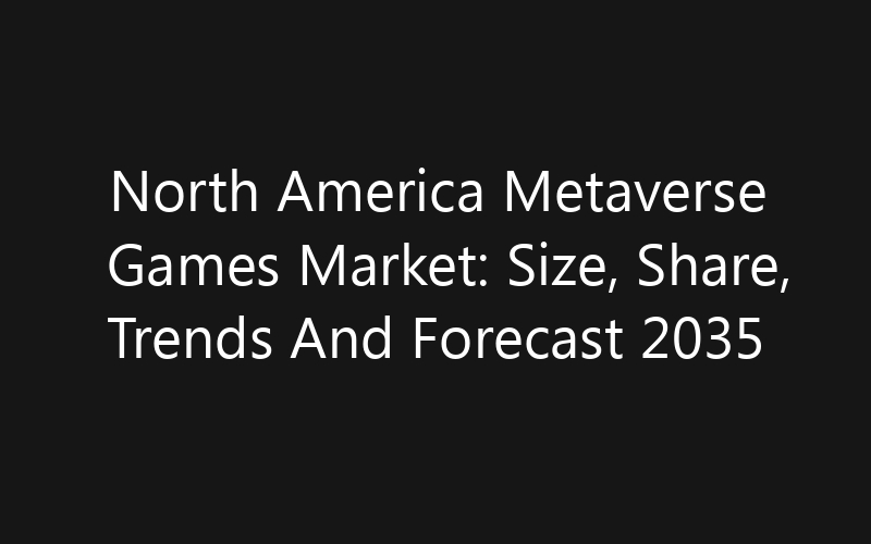 North America Metaverse Games Market: Size, Share, Trends And Forecast 2035