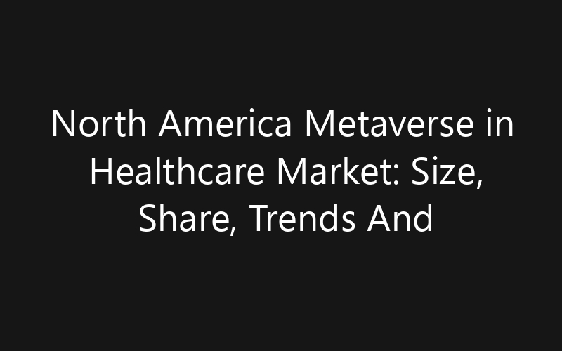 North America Metaverse in Healthcare Market: Size, Share, Trends And Forecast 2035