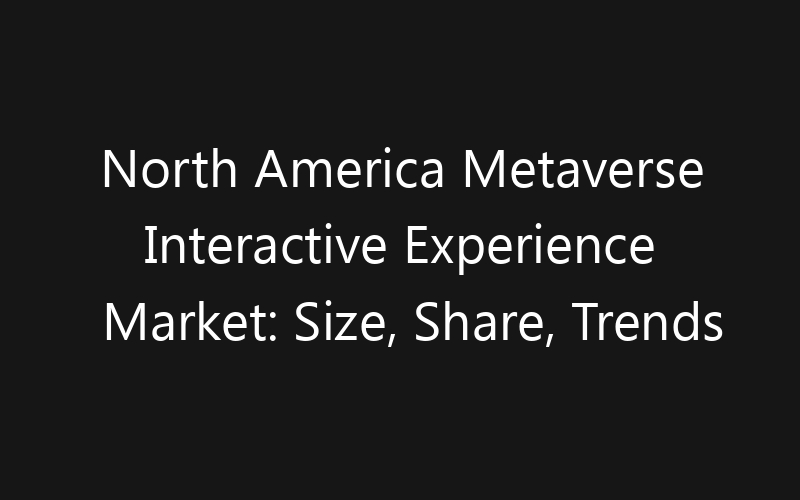 North America Metaverse Interactive Experience Market: Size, Share, Trends And Forecast 2035