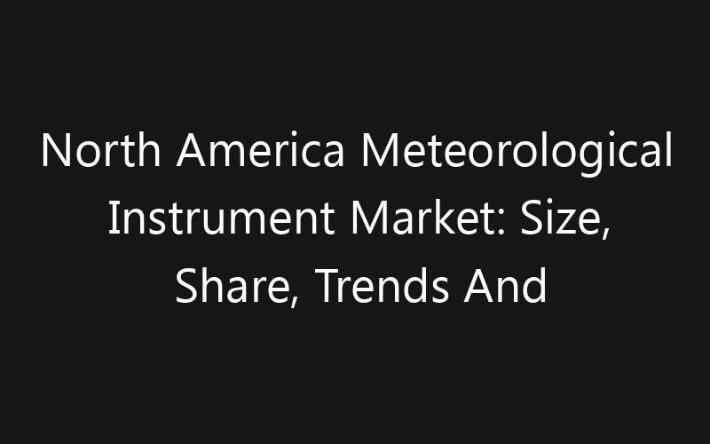 North America Meteorological Instrument Market: Size, Share, Trends And Forecast 2035