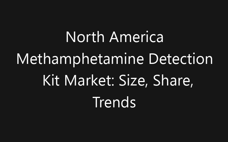 North America Methamphetamine Detection Kit Market: Size, Share, Trends And Forecast 2035