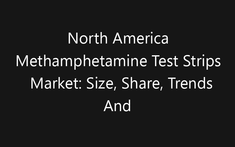 North America Methamphetamine Test Strips Market: Size, Share, Trends And Forecast 2035