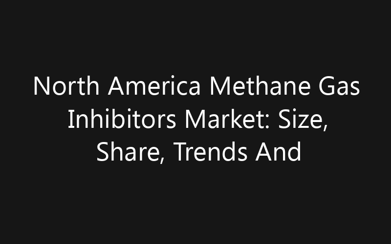 North America Methane Gas Inhibitors Market: Size, Share, Trends And Forecast 2035