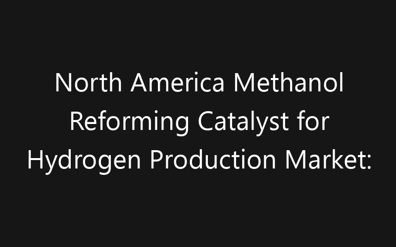 North America Methanol Reforming Catalyst for Hydrogen Production Market: Size, Share, Trends And Forecast 2035