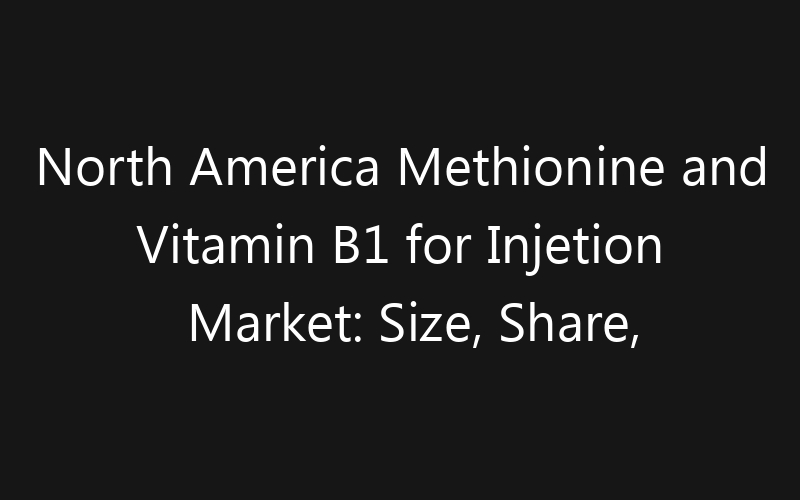 North America Methionine and Vitamin B1 for Injetion Market: Size, Share, Trends And Forecast 2035