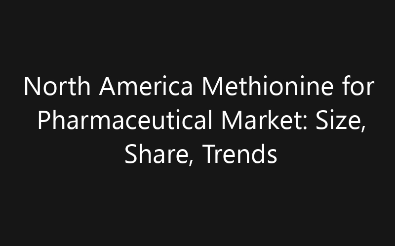 North America Methionine for Pharmaceutical Market: Size, Share, Trends And Forecast 2035