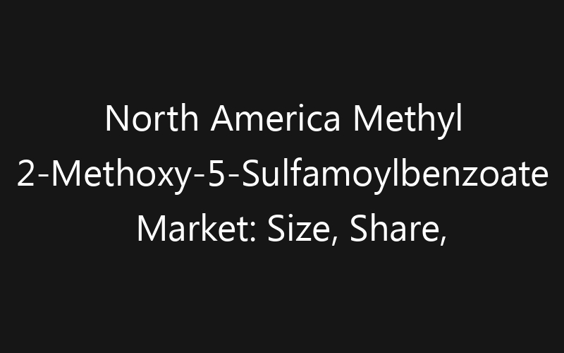North America Methyl 2-Methoxy-5-Sulfamoylbenzoate Market: Size, Share, Trends And Forecast 2035