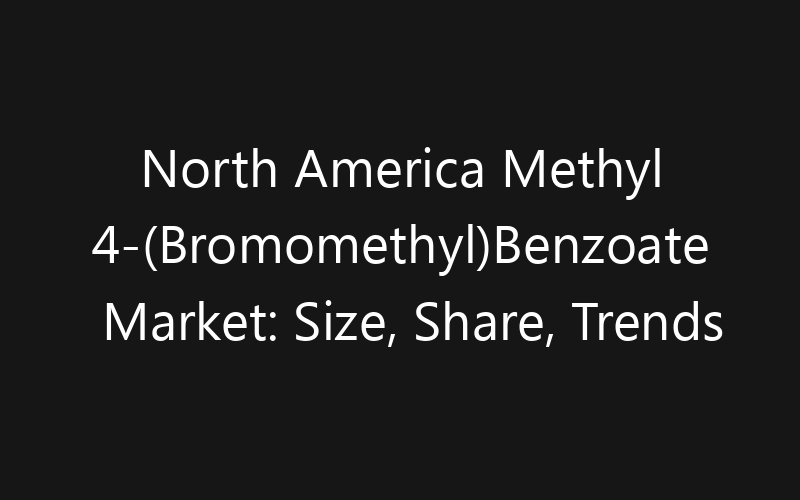 North America Methyl 4-(Bromomethyl)Benzoate Market: Size, Share, Trends And Forecast 2035