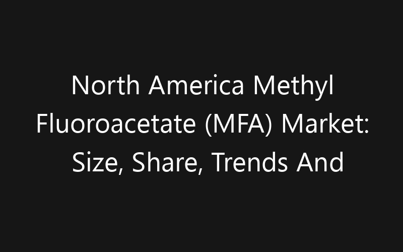 North America Methyl Fluoroacetate (MFA) Market: Size, Share, Trends And Forecast 2035