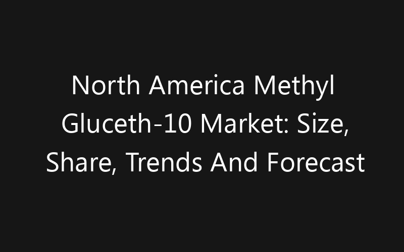 North America Methyl Gluceth-10 Market: Size, Share, Trends And Forecast 2035