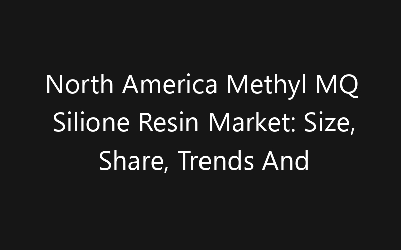 North America Methyl MQ Silione Resin Market: Size, Share, Trends And Forecast 2035