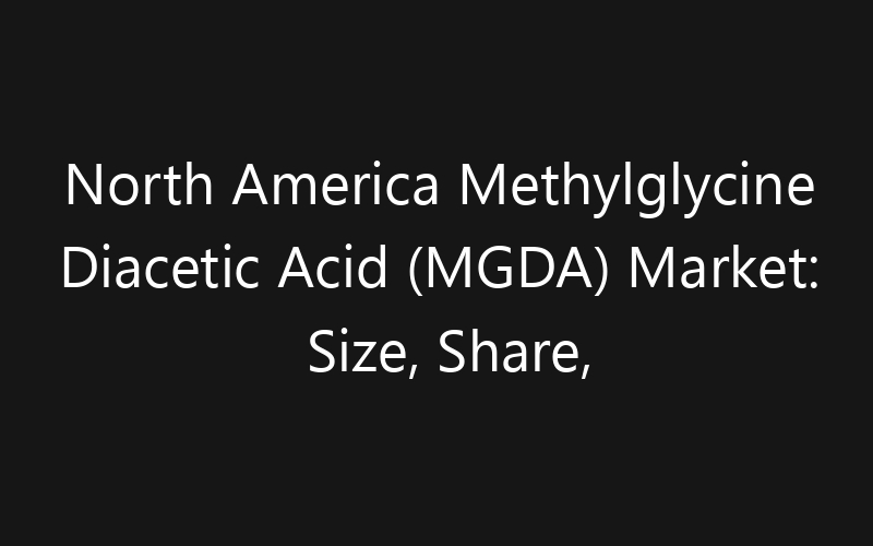 North America Methylglycine Diacetic Acid (MGDA) Market: Size, Share, Trends And Forecast 2035