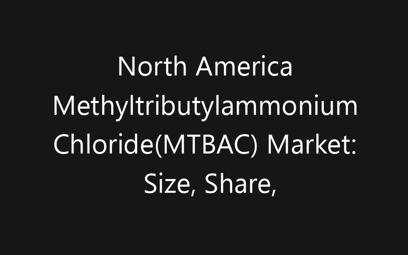 North America Methyltributylammonium Chloride(MTBAC) Market: Size, Share, Trends And Forecast 2035