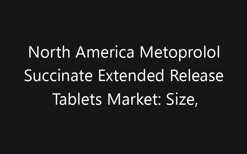 North America Metoprolol Succinate Extended Release Tablets Market: Size, Share, Trends And Forecast 2035