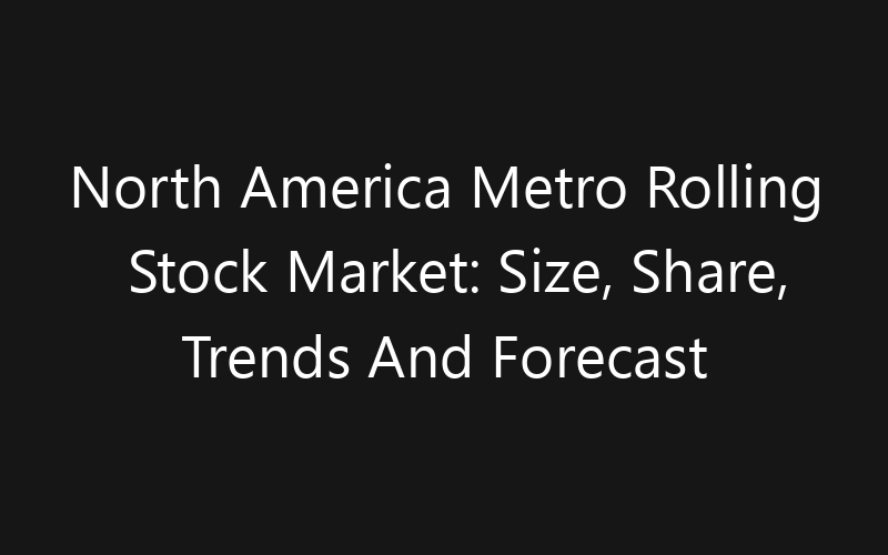 North America Metro Rolling Stock Market: Size, Share, Trends And Forecast 2035