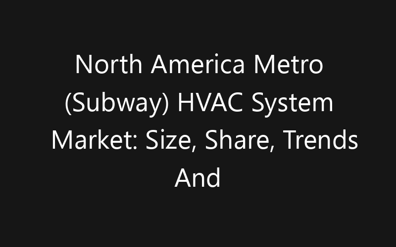 North America Metro (Subway) HVAC System Market: Size, Share, Trends And Forecast 2035