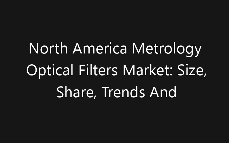 North America Metrology Optical Filters Market: Size, Share, Trends And Forecast 2035