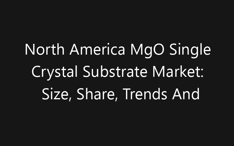 North America MgO Single Crystal Substrate Market: Size, Share, Trends And Forecast 2035